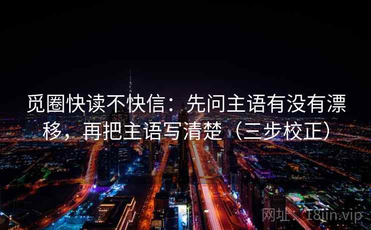觅圈快读不快信：先问主语有没有漂移，再把主语写清楚（三步校正）