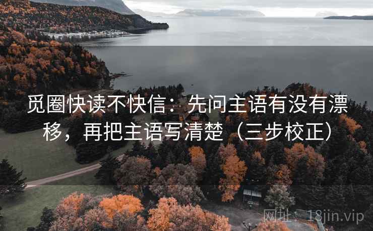觅圈快读不快信：先问主语有没有漂移，再把主语写清楚（三步校正）
