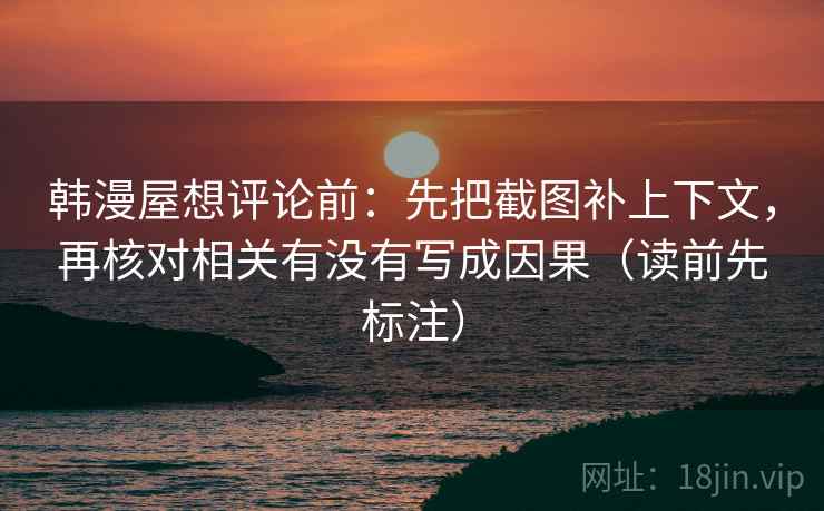 韩漫屋想评论前：先把截图补上下文，再核对相关有没有写成因果（读前先标注）