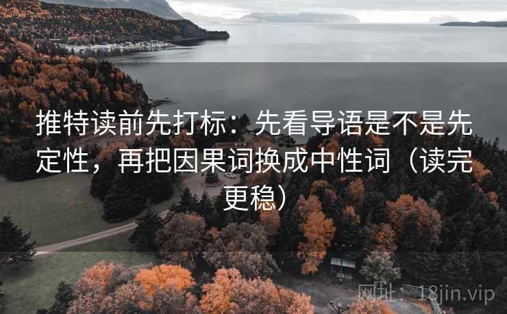 推特读前先打标:先看导语是不是先定性,再把因果词换成中性词(读完更稳) 推特读前先打标:先看导语是不是先定性,再把因果词换成中性词(读完更稳)