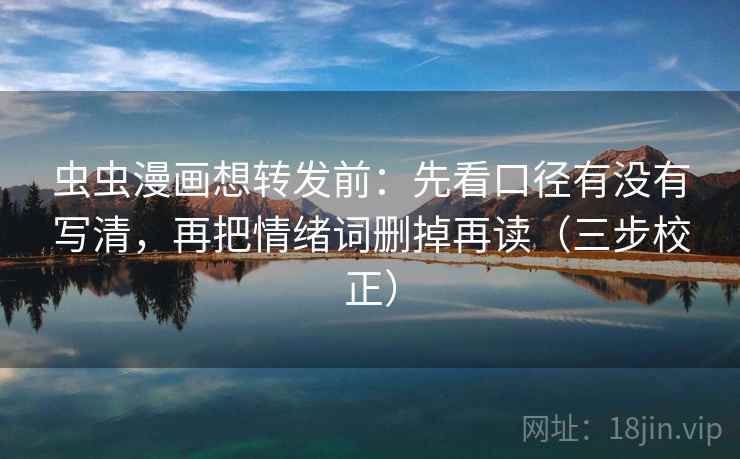 虫虫漫画想转发前：先看口径有没有写清，再把情绪词删掉再读（三步校正）