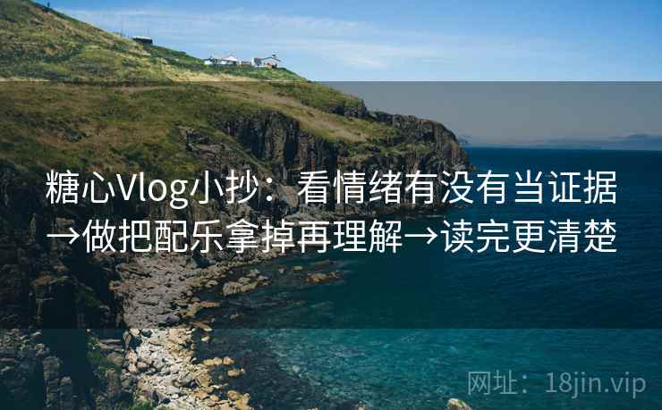糖心Vlog小抄：看情绪有没有当证据→做把配乐拿掉再理解→读完更清楚