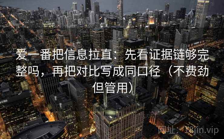爱一番把信息拉直：先看证据链够完整吗，再把对比写成同口径（不费劲但管用）