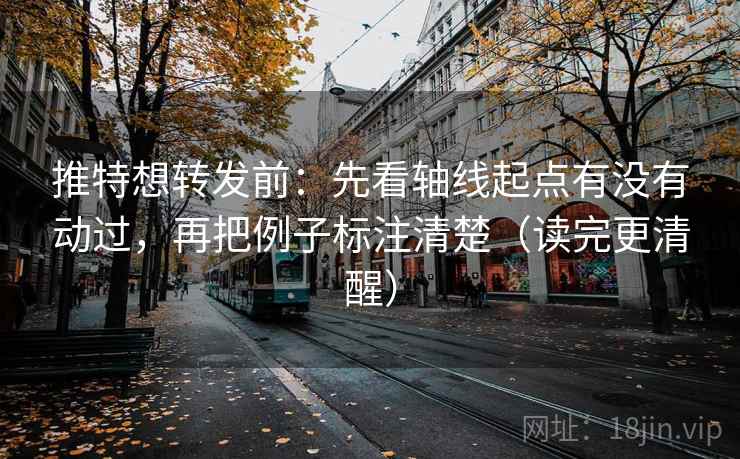 推特想转发前：先看轴线起点有没有动过，再把例子标注清楚（读完更清醒）