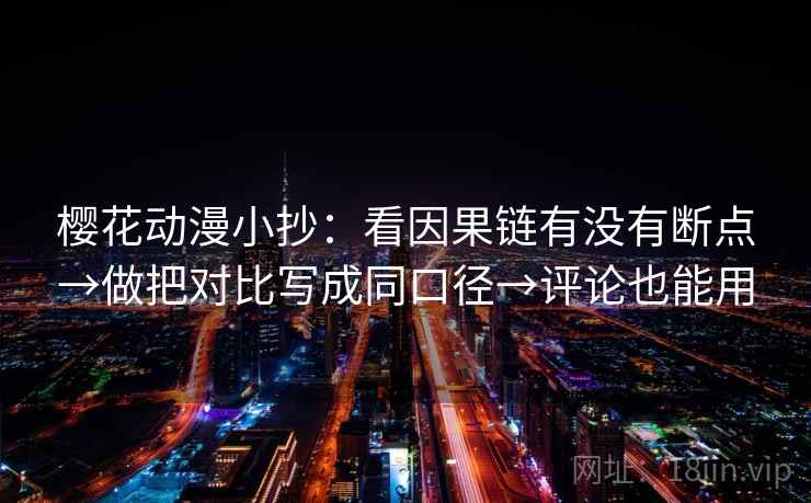 樱花动漫小抄：看因果链有没有断点→做把对比写成同口径→评论也能用
