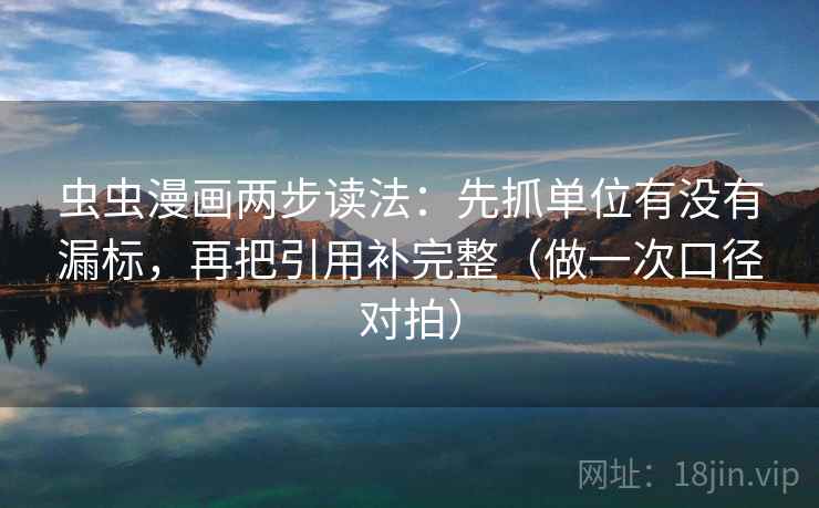 虫虫漫画两步读法：先抓单位有没有漏标，再把引用补完整（做一次口径对拍）