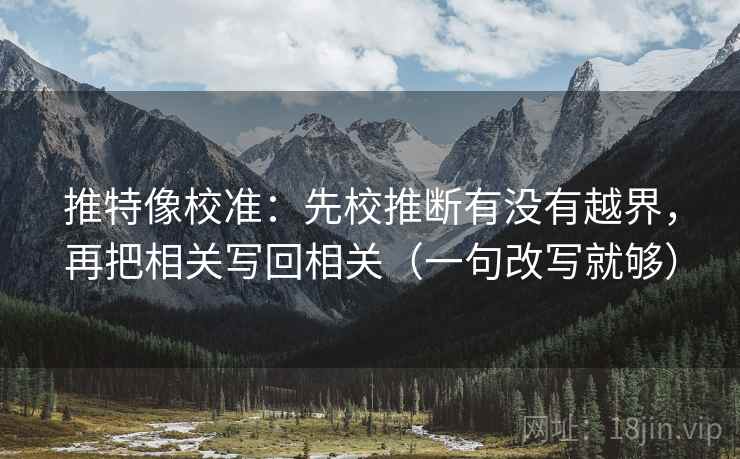 推特像校准：先校推断有没有越界，再把相关写回相关（一句改写就够）