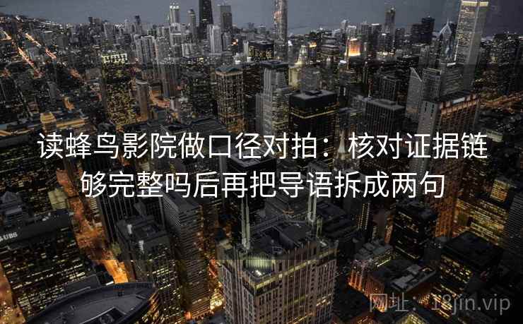 读蜂鸟影院做口径对拍：核对证据链够完整吗后再把导语拆成两句