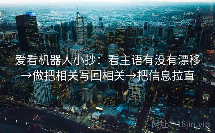 爱看机器人小抄：看主语有没有漂移→做把相关写回相关→把信息拉直