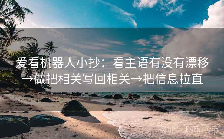 爱看机器人小抄：看主语有没有漂移→做把相关写回相关→把信息拉直