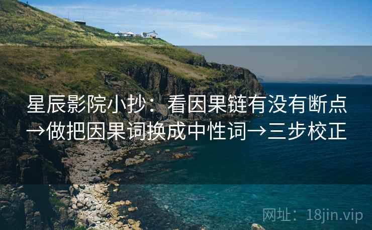 星辰影院小抄：看因果链有没有断点→做把因果词换成中性词→三步校正