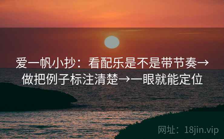 爱一帆小抄：看配乐是不是带节奏→做把例子标注清楚→一眼就能定位
