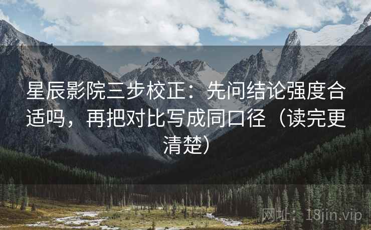 星辰影院三步校正：先问结论强度合适吗，再把对比写成同口径（读完更清楚）