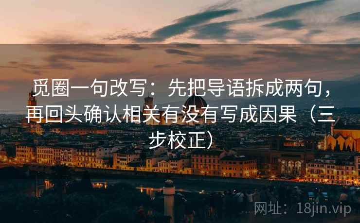觅圈一句改写：先把导语拆成两句，再回头确认相关有没有写成因果（三步校正）