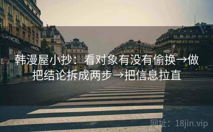 韩漫屋小抄:看对象有没有偷换→做把结论拆成两步→把信息拉直 韩漫屋小抄:看对象有没有偷换→做把结论拆成两步→把信息拉直