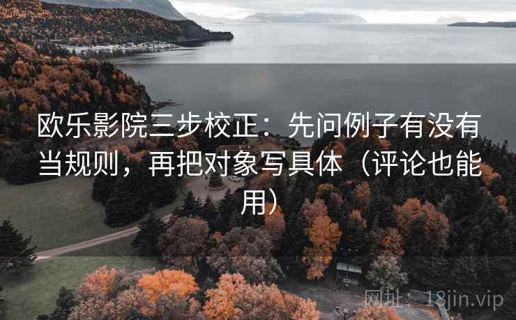 欧乐影院三步校正：先问例子有没有当规则，再把对象写具体（评论也能用）