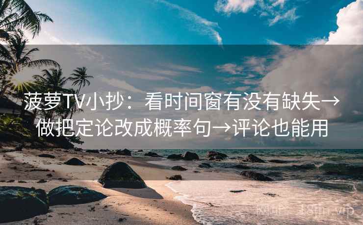 菠萝TV小抄:看时间窗有没有缺失→做把定论改成概率句→评论也能用 菠萝TV小抄:看时间窗有没有缺失→做把定论改成概率句→评论也能用
