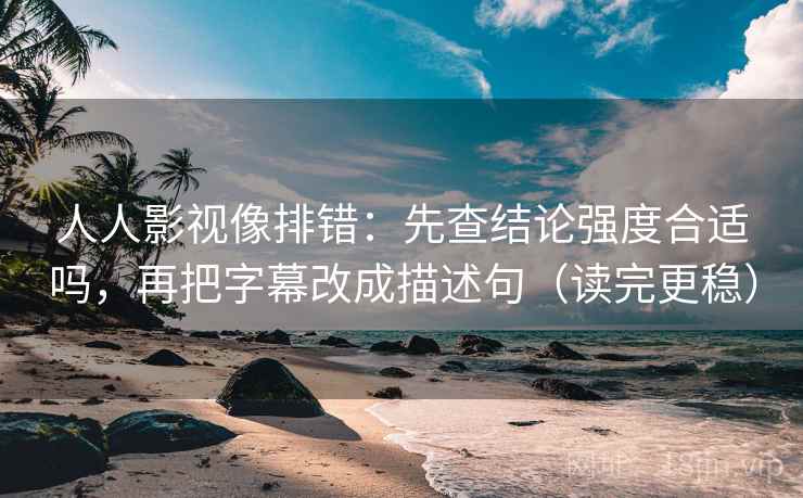 人人影视像排错:先查结论强度合适吗,再把字幕改成描述句(读完更稳) 人人影视像排错:先查结论强度合适吗,再把字幕改成描述句(读完更稳)