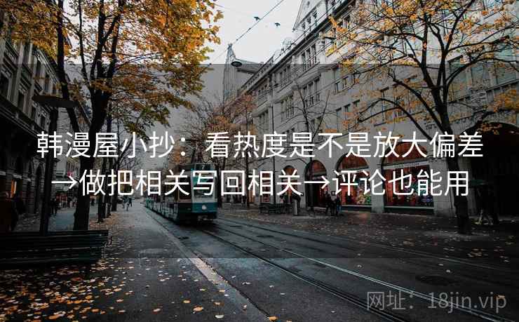 韩漫屋小抄：看热度是不是放大偏差→做把相关写回相关→评论也能用