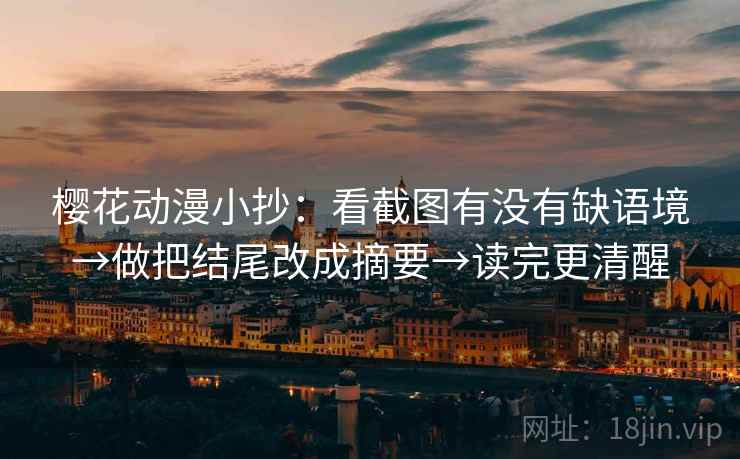 樱花动漫小抄：看截图有没有缺语境→做把结尾改成摘要→读完更清醒