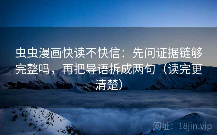 虫虫漫画快读不快信：先问证据链够完整吗，再把导语拆成两句（读完更清楚）