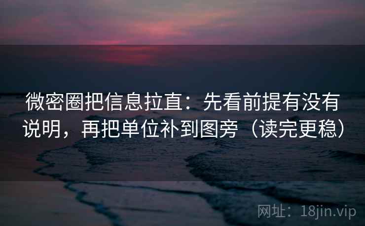 微密圈把信息拉直：先看前提有没有说明，再把单位补到图旁（读完更稳）