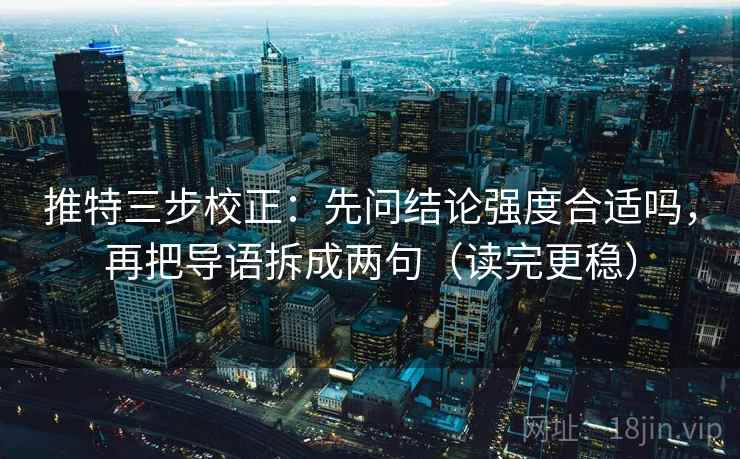 推特三步校正：先问结论强度合适吗，再把导语拆成两句（读完更稳）