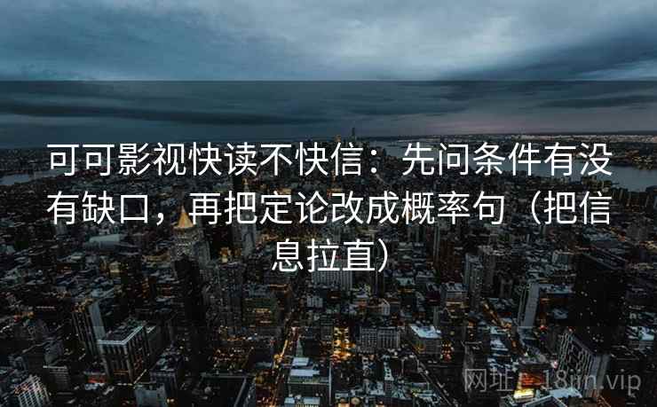 可可影视快读不快信：先问条件有没有缺口，再把定论改成概率句（把信息拉直）