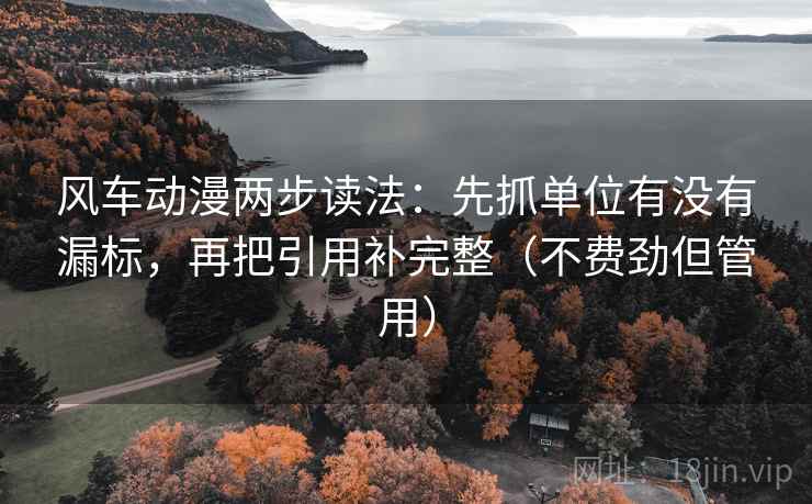 风车动漫两步读法：先抓单位有没有漏标，再把引用补完整（不费劲但管用）