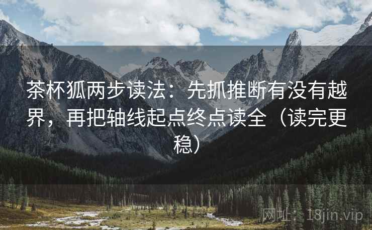 茶杯狐两步读法:先抓推断有没有越界,再把轴线起点终点读全(读完更稳) 茶杯狐两步读法:先抓推断有没有越界,再把轴线起点终点读全(读完更稳)