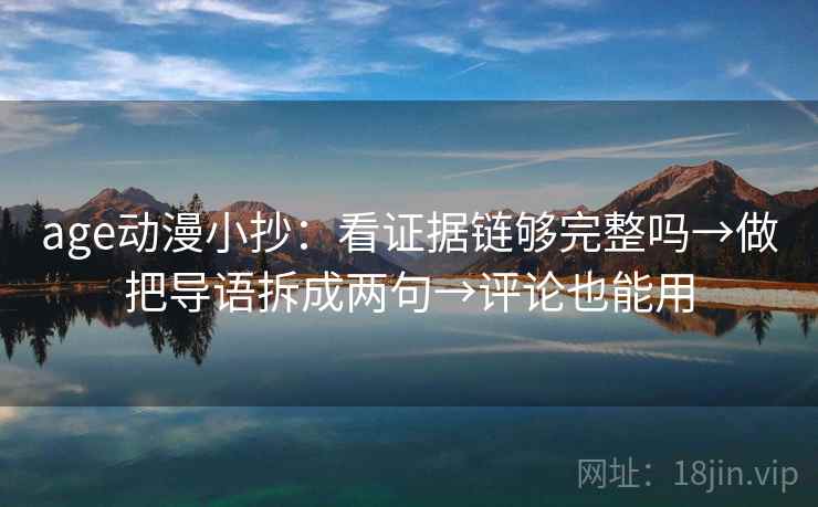 age动漫小抄:看证据链够完整吗→做把导语拆成两句→评论也能用 age动漫小抄:看证据链够完整吗→做把导语拆成两句→评论也能用