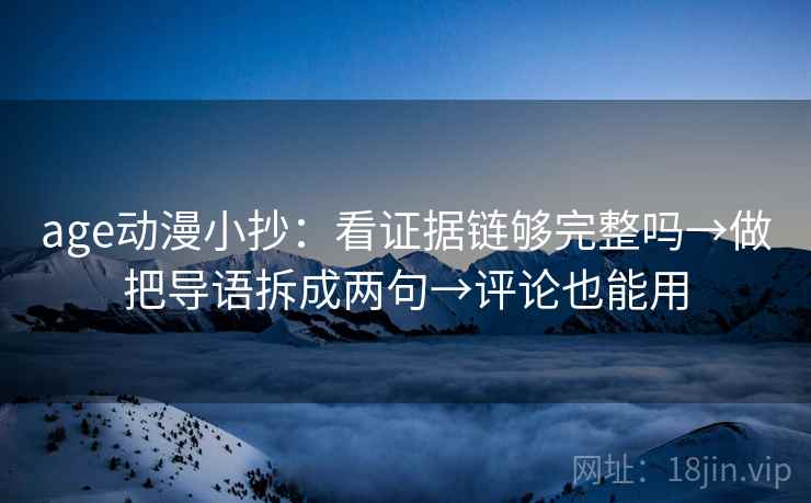 age动漫小抄：看证据链够完整吗→做把导语拆成两句→评论也能用