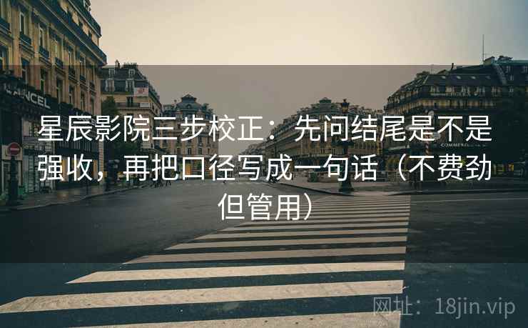星辰影院三步校正:先问结尾是不是强收,再把口径写成一句话(不费劲但管用) 星辰影院三步校正:先问结尾是不是强收,再把口径写成一句话(不费劲但管用)