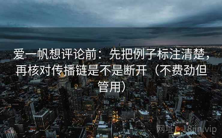 爱一帆想评论前：先把例子标注清楚，再核对传播链是不是断开（不费劲但管用）
