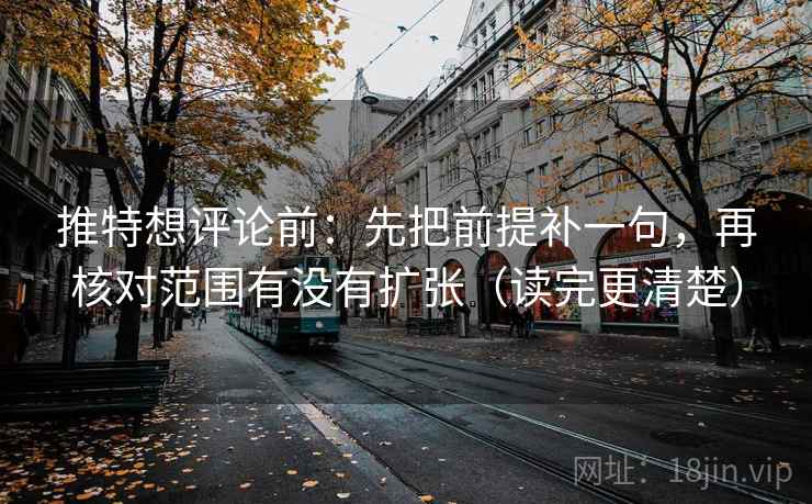 推特想评论前：先把前提补一句，再核对范围有没有扩张（读完更清楚）