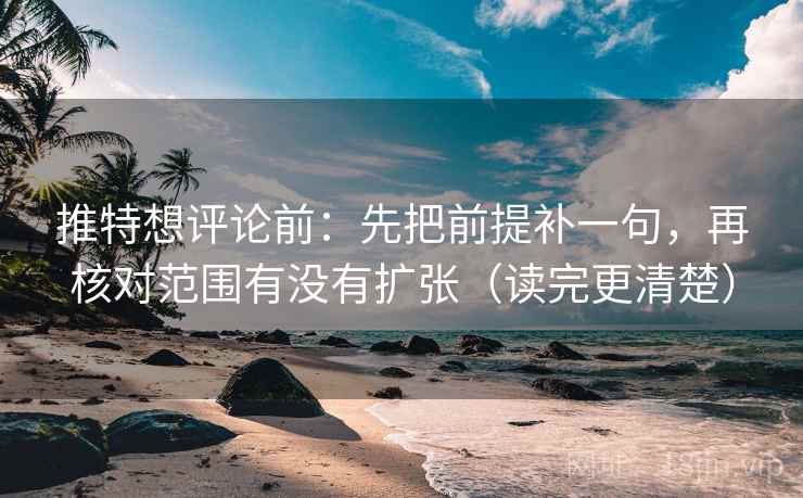 推特想评论前:先把前提补一句,再核对范围有没有扩张(读完更清楚) 推特想评论前:先把前提补一句,再核对范围有没有扩张(读完更清楚)