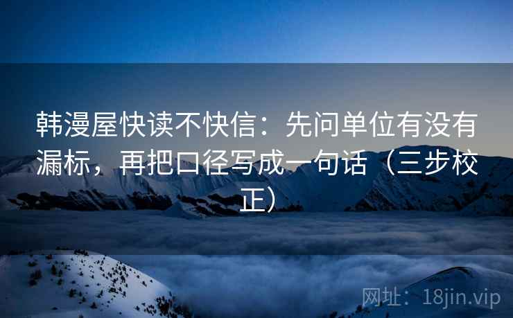 韩漫屋快读不快信:先问单位有没有漏标,再把口径写成一句话(三步校正) 韩漫屋快读不快信:先问单位有没有漏标,再把口径写成一句话(三步校正)