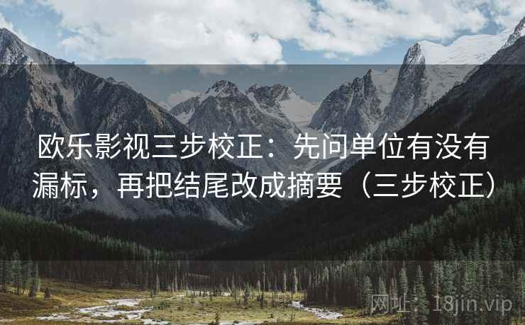 欧乐影视三步校正：先问单位有没有漏标，再把结尾改成摘要（三步校正）