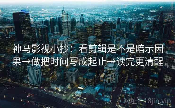 神马影视小抄:看剪辑是不是暗示因果→做把时间写成起止→读完更清醒 神马影视小抄:看剪辑是不是暗示因果→做把时间写成起止→读完更清醒