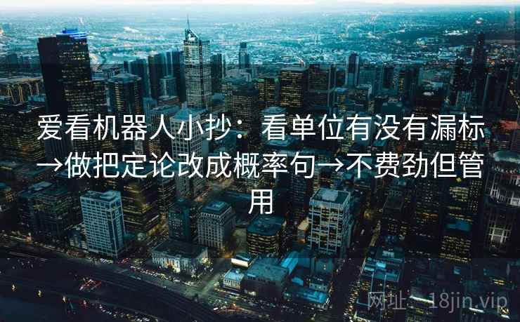 爱看机器人小抄:看单位有没有漏标→做把定论改成概率句→不费劲但管用 爱看机器人小抄:看单位有没有漏标→做把定论改成概率句→不费劲但管用