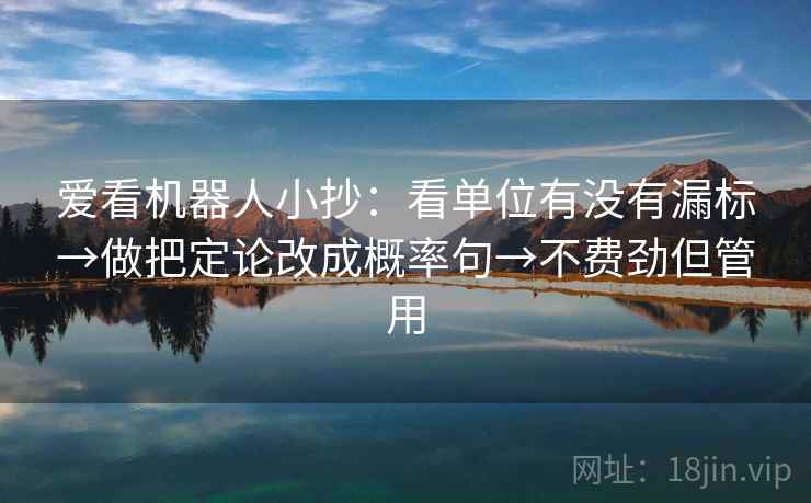 爱看机器人小抄：看单位有没有漏标→做把定论改成概率句→不费劲但管用