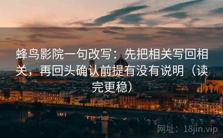 蜂鸟影院一句改写:先把相关写回相关,再回头确认前提有没有说明(读完更稳) 蜂鸟影院一句改写:先把相关写回相关,再回头确认前提有没有说明(读完更稳)