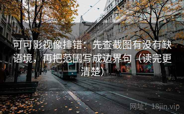 可可影视像排错:先查截图有没有缺语境,再把范围写成边界句(读完更清楚) 可可影视像排错:先查截图有没有缺语境,再把范围写成边界句(读完更清楚)