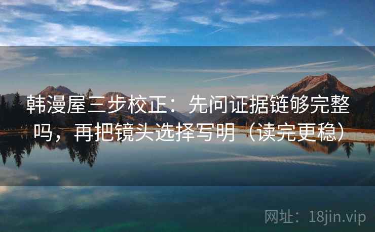 韩漫屋三步校正：先问证据链够完整吗，再把镜头选择写明（读完更稳）