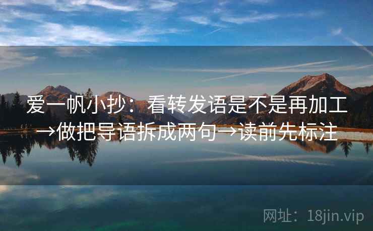 爱一帆小抄：看转发语是不是再加工→做把导语拆成两句→读前先标注