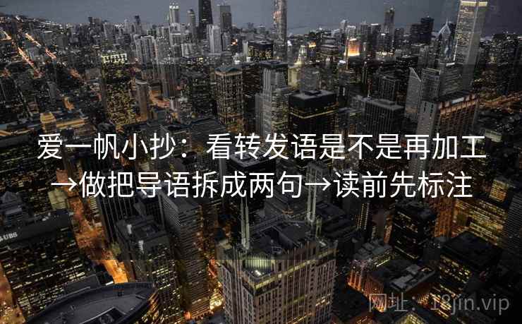 爱一帆小抄:看转发语是不是再加工→做把导语拆成两句→读前先标注 爱一帆小抄:看转发语是不是再加工→做把导语拆成两句→读前先标注