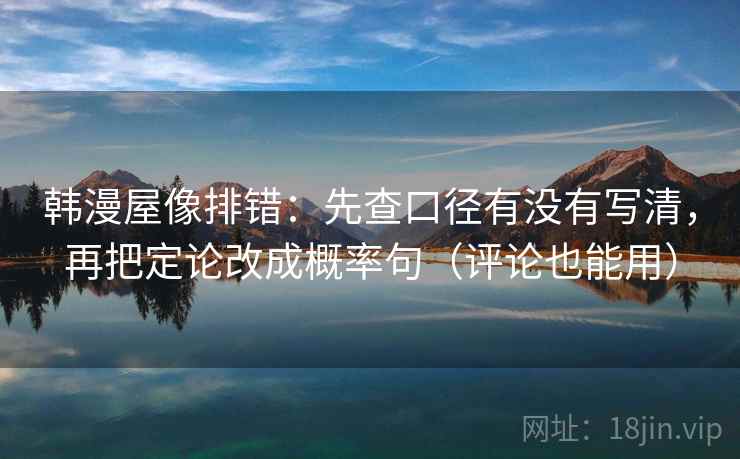 韩漫屋像排错：先查口径有没有写清，再把定论改成概率句（评论也能用）