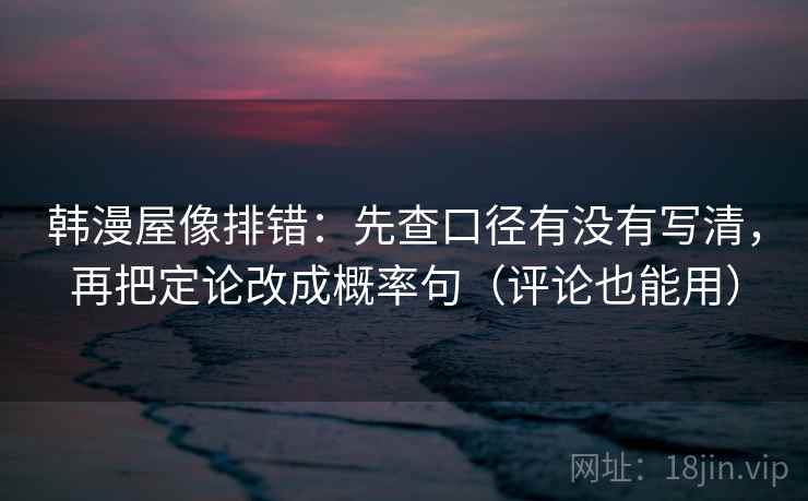 韩漫屋像排错:先查口径有没有写清,再把定论改成概率句(评论也能用) 韩漫屋像排错:先查口径有没有写清,再把定论改成概率句(评论也能用)