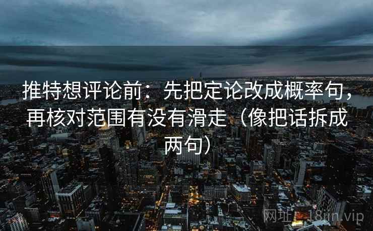 推特想评论前：先把定论改成概率句，再核对范围有没有滑走（像把话拆成两句）