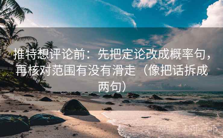 推特想评论前:先把定论改成概率句,再核对范围有没有滑走(像把话拆成两句) 推特想评论前:先把定论改成概率句,再核对范围有没有滑走(像把话拆成两句)